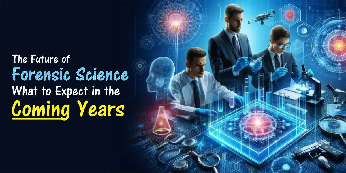 The Future of Forensic Science: What to Expect in the Coming Years