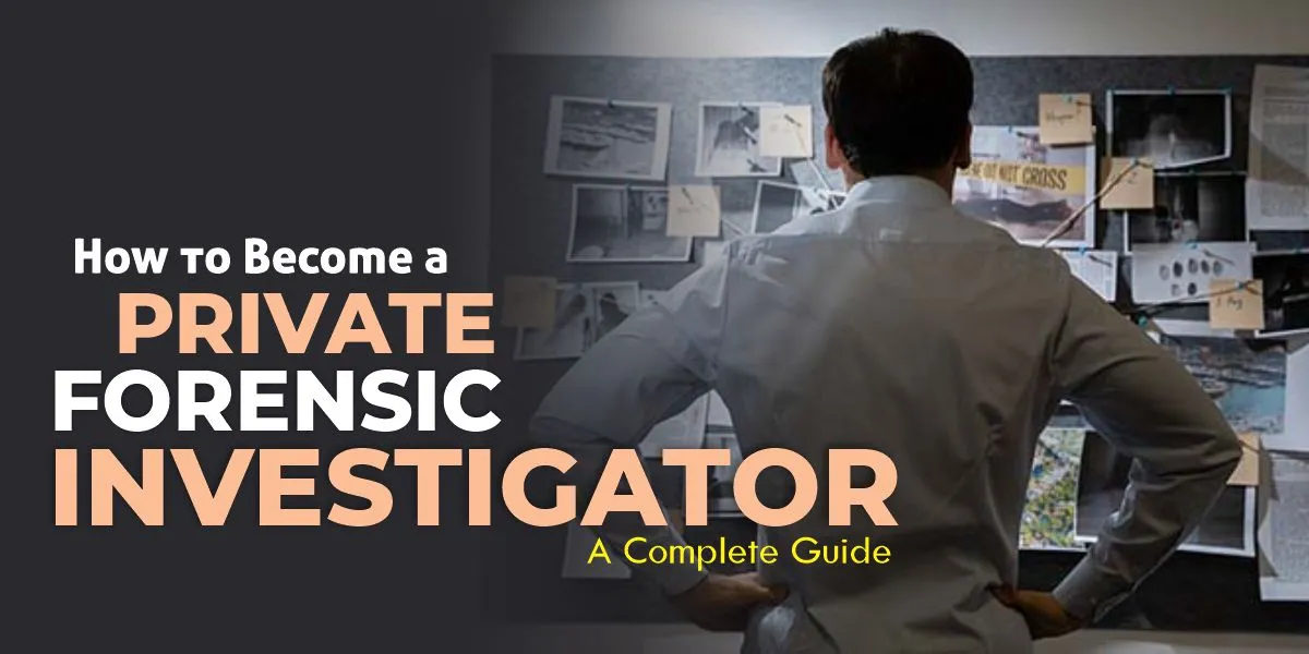 How to Become a Private Forensic Investigator: A Complete Guide