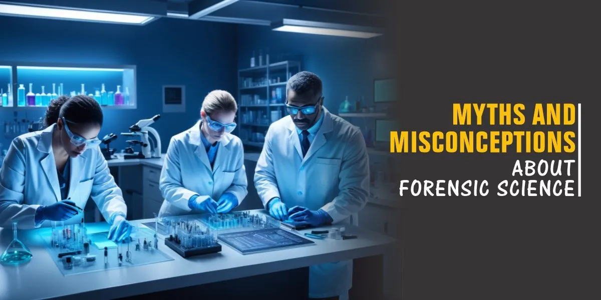 Myths and Misconceptions about Forensic Science