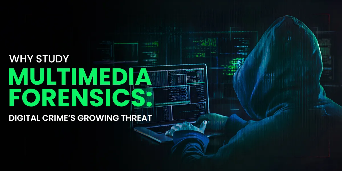 Why Study Multimedia Forensics: Digital Crime’s Growing Threat 