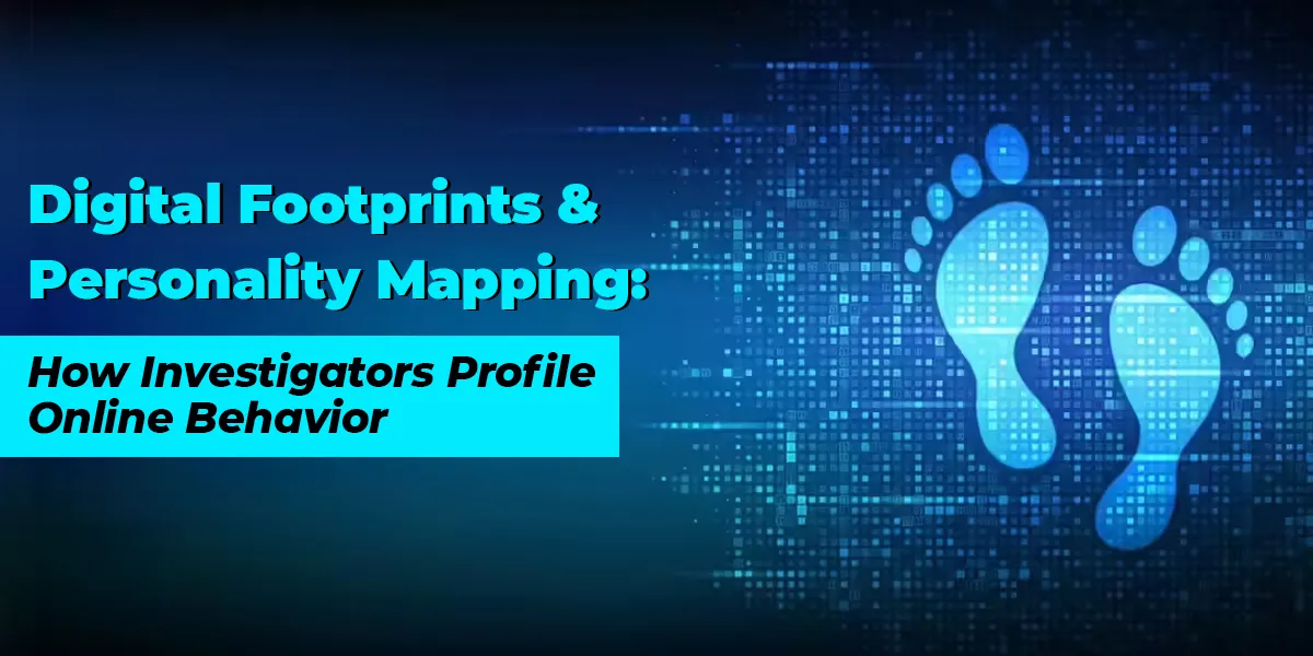 Digital Footprints & Personality Mapping: How Investigators Profile Online Behavior