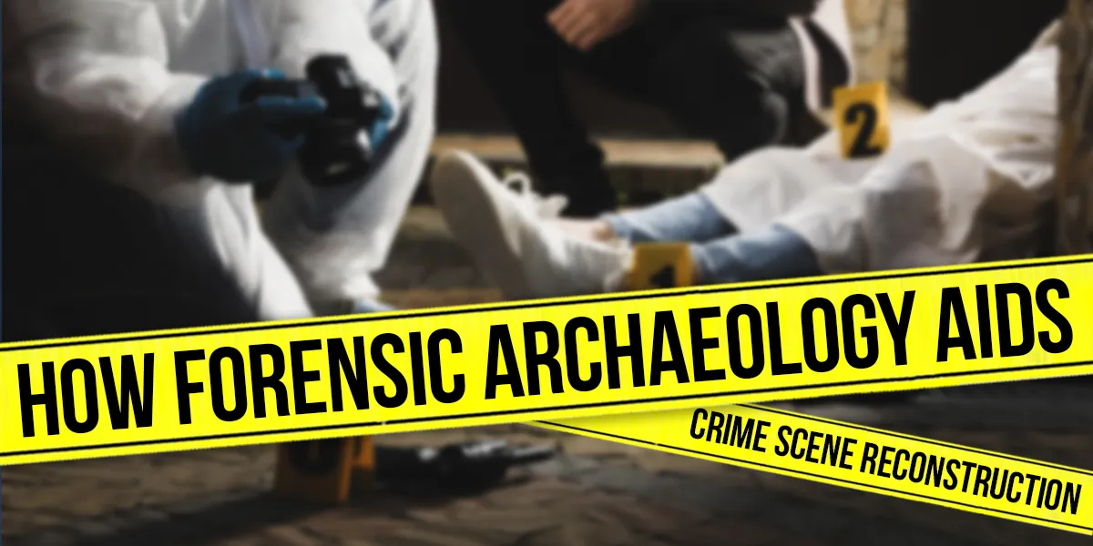 How Forensic Archaeology Aids Crime Scene Reconstruction