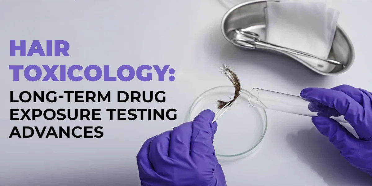 Hair Toxicology: Long-Term Drug Exposure Testing Advances