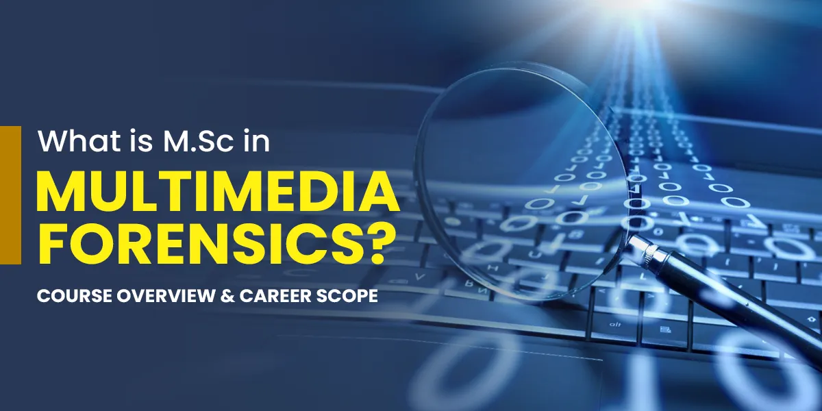 What is M.Sc in Multimedia Forensics? Course Overview & Career Scope