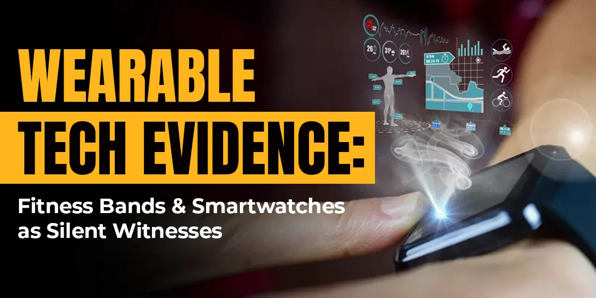 Wearable Tech Evidence: Fitness Bands & Smartwatches as Silent Witnesses